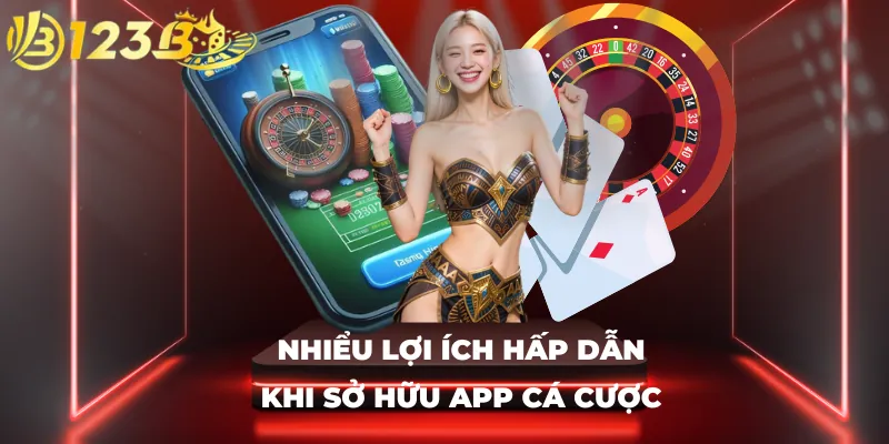 Nhiểu lợi ích hấp dẫn khi sở hữu app cá cược